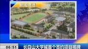 长白山大学城首个签约项目揭牌资讯完整版视频在线观看爱奇艺