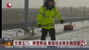 甘肃玉门:降雪降温 路面结冰致车辆滞留资讯搜索最新资讯爱奇艺