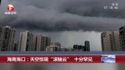 海南海口:天空惊现“滚轴云”十分罕见资讯搜索最新资讯爱奇艺