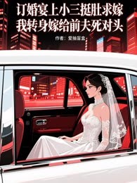 订婚宴上小三挺肚求嫁，我转身嫁给前夫死对头
