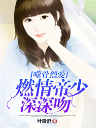 噬骨烈爱：燃情帝少深深吻