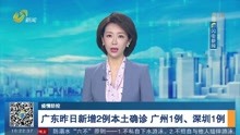广东昨日新增2例本土确诊 广州1例、深圳1例