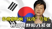 朴槿惠吹响“反攻”号角？身份突然发生改变，韩国朝野陷入紧张