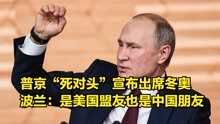 普京“死对头”宣布出席冬奥，波兰总统：是美国盟友也是中国朋友