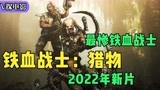 铁血战士2022年新片，原始部落与外星科技的对抗，场面刺激过瘾！