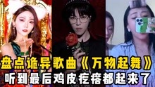 [图]盘点诡异又上头的歌曲《万物起舞》：听到最后鸡皮疙瘩都起来了