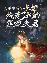 重生后，长姐抢走了我的黑蛇夫君
