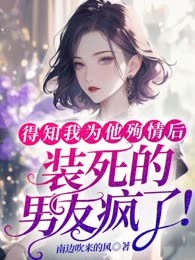 得知我为他殉情后，装死的男友疯了！