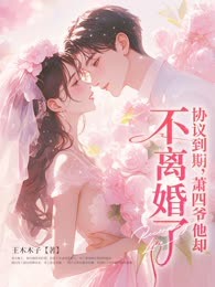 协议到期，萧四爷他却不离婚了！