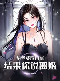 帮老婆成首富，结果你说离婚？
