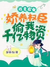 逃荒农女，娇养权臣偷我千亿物资