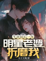 生命最后一年，明星老婆折磨我