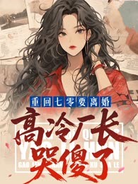 重回七零要离婚：高冷厂长哭傻了