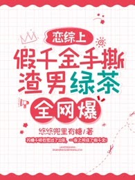 恋综上假千金手撕渣男绿茶，全网爆！