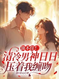 顶不住！清冷男神日日压着我缠吻