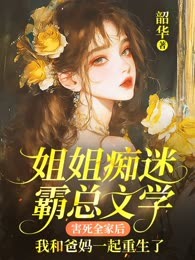 姐姐痴迷霸总文学害死全家后，我和爸妈一起重生了