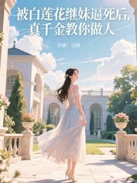 被白莲花继妹逼死后，真千金教你做人
