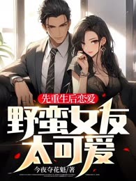 先重生后恋爱，野蛮女友太可爱