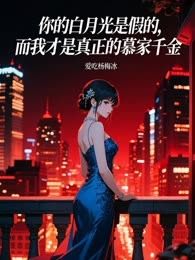 你的白月光是假的，而我才是真正的慕家千金