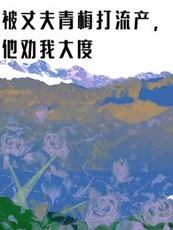 被丈夫青梅打流产，他劝我大度