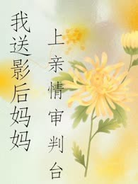 我送影后妈妈上亲情审判台