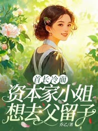 首长冷面，资本家小姐想去父留子
