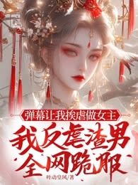 弹幕让我挨虐做女主，我反虐渣男全网跪服