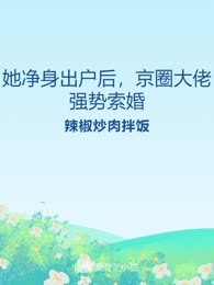 她净身出户后，京圈大佬强势索婚