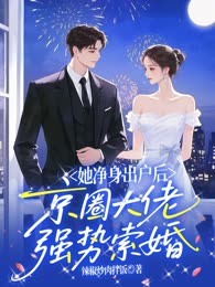 她净身出户后，京圈大佬强势索婚